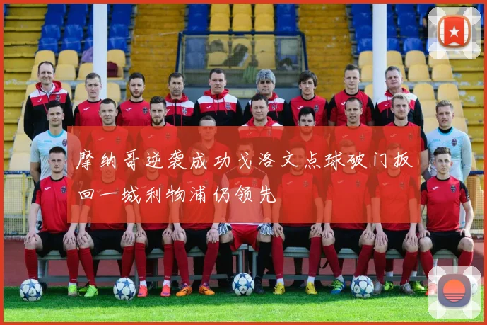 摩纳哥逆袭成功戈洛文点球破门扳回一城利物浦仍领先