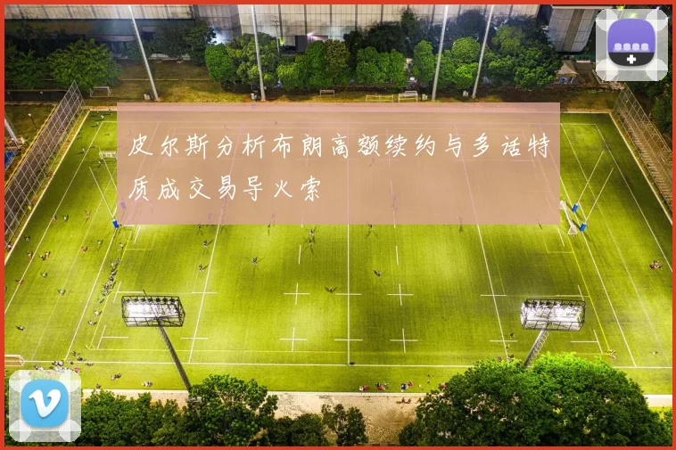 皮尔斯分析布朗高额续约与多话特质成交易导火索